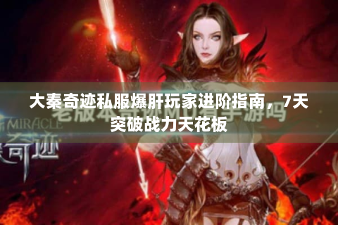 大秦奇迹私服爆肝玩家进阶指南，7天突破战力天花板