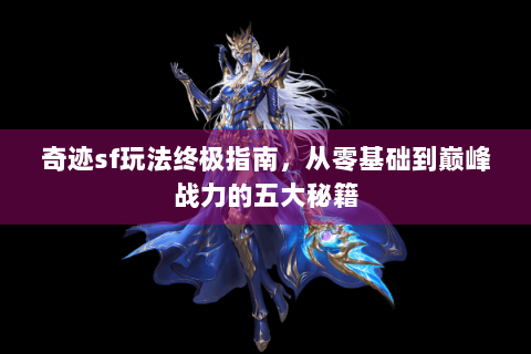 奇迹sf玩法终极指南，从零基础到巅峰战力的五大秘籍