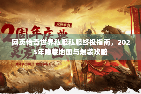 网页传奇世界私服私服终极指南，2025年隐藏地图与爆装攻略