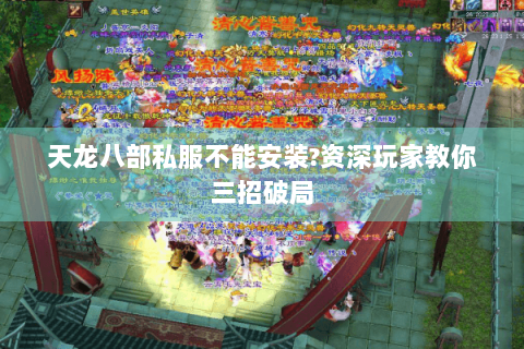 天龙八部私服不能安装?资深玩家教你三招破局