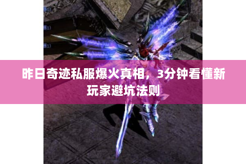 昨日奇迹私服爆火真相，3分钟看懂新玩家避坑法则