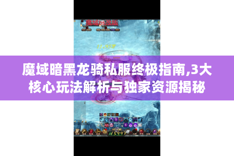 魔域暗黑龙骑私服终极指南,3大核心玩法解析与独家资源揭秘