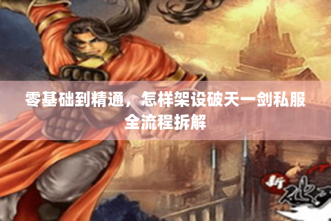 零基础到精通，怎样架设破天一剑私服全流程拆解