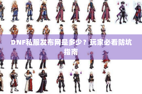 DNF私服发布网是多少？玩家必看防坑指南