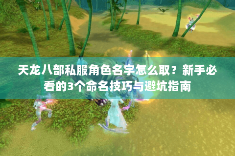 天龙八部私服角色名字怎么取？新手必看的3个命名技巧与避坑指南
