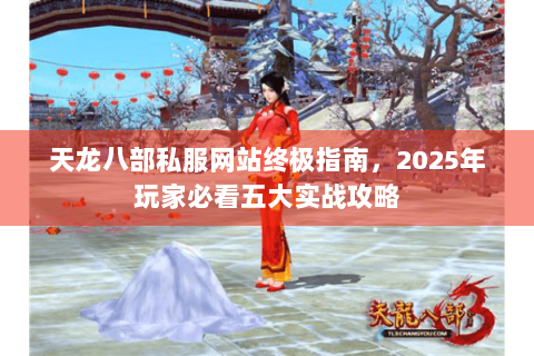 天龙八部私服网站终极指南，2025年玩家必看五大实战攻略