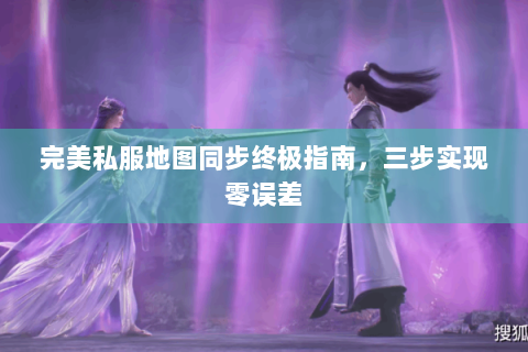 完美私服地图同步终极指南，三步实现零误差