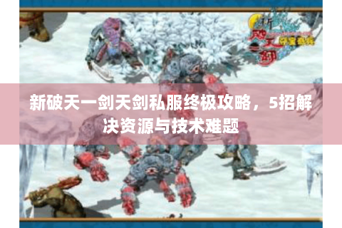 新破天一剑天剑私服终极攻略，5招解决资源与技术难题