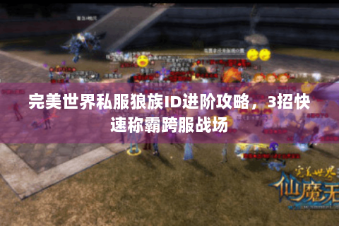 完美世界私服狼族ID进阶攻略，3招快速称霸跨服战场