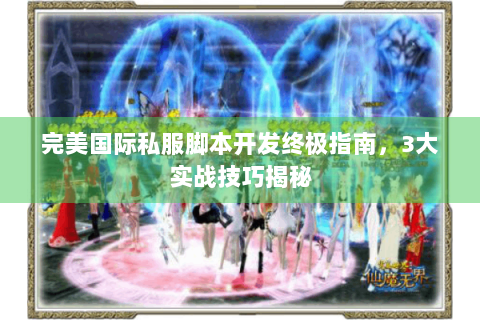 完美国际私服脚本开发终极指南，3大实战技巧揭秘
