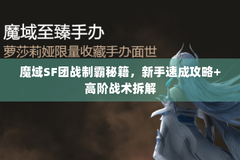 魔域SF团战制霸秘籍，新手速成攻略+高阶战术拆解