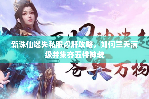新诛仙迷失私服爆肝攻略，如何三天满级并集齐五件神装