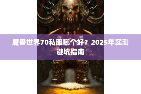 魔兽世界70私服哪个好？2025年实测避坑指南