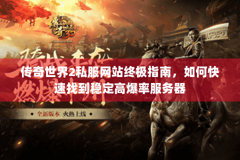 传奇世界2私服网站终极指南，如何快速找到稳定高爆率服务器