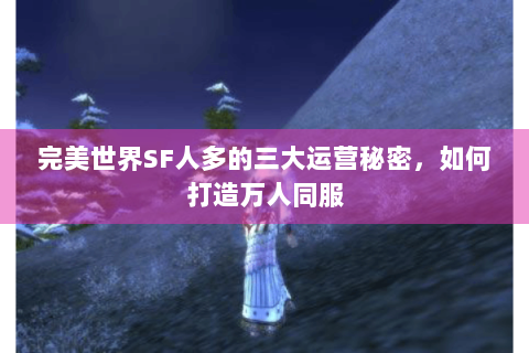 完美世界SF人多的三大运营秘密，如何打造万人同服