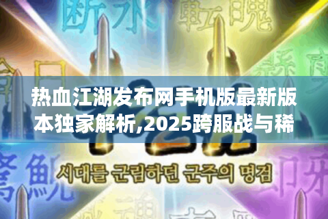 热血江湖发布网手机版最新版本独家解析,2025跨服战与稀有装备全攻略