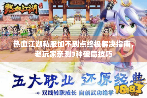 热血江湖私服加不到点终极解决指南，老玩家亲测3种破局技巧
