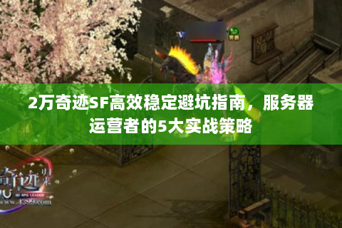 2万奇迹SF高效稳定避坑指南，服务器运营者的5大实战策略
