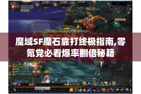 魔域SF魔石靠打终极指南,零氪党必看爆率翻倍秘籍