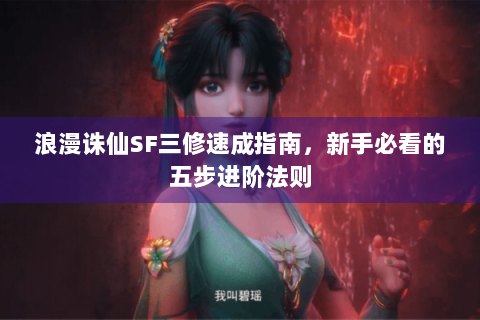 浪漫诛仙SF三修速成指南，新手必看的五步进阶法则