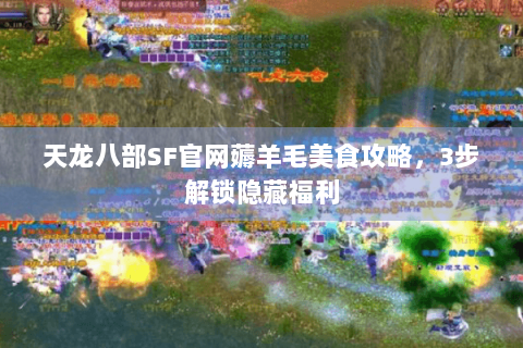 天龙八部SF官网薅羊毛美食攻略，3步解锁隐藏福利