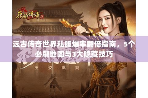 远古传奇世界私服爆率翻倍指南，5个必刷地图与3大隐藏技巧