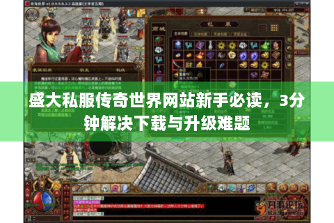 盛大私服传奇世界网站新手必读，3分钟解决下载与升级难题