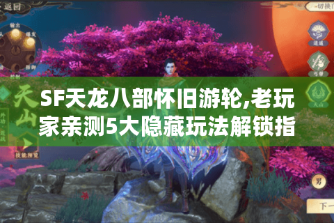 SF天龙八部怀旧游轮,老玩家亲测5大隐藏玩法解锁指南
