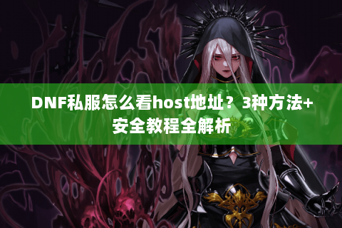 DNF私服怎么看host地址？3种方法+安全教程全解析