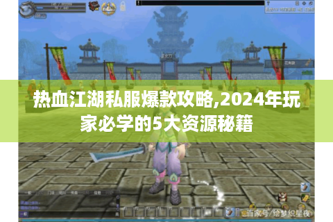 热血江湖私服爆款攻略,2024年玩家必学的5大资源秘籍
