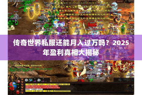 传奇世界私服还能月入过万吗？2025年盈利真相大揭秘