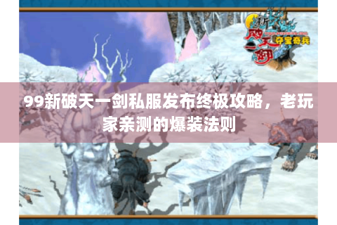 99新破天一剑私服发布终极攻略，老玩家亲测的爆装法则