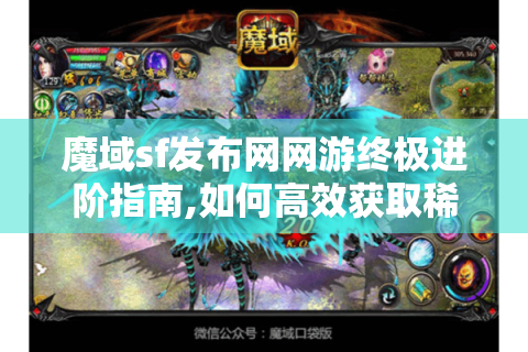 魔域sf发布网网游终极进阶指南,如何高效获取稀有资源