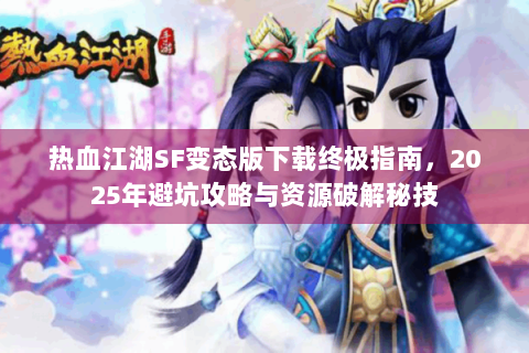 热血江湖SF变态版下载终极指南，2025年避坑攻略与资源破解秘技