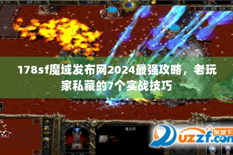 178sf魔域发布网2024最强攻略，老玩家私藏的7个实战技巧