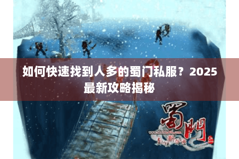 如何快速找到人多的蜀门私服？2025最新攻略揭秘