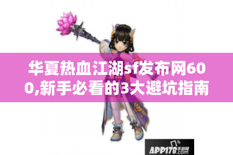 华夏热血江湖sf发布网600,新手必看的3大避坑指南