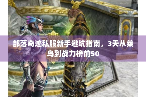 部落奇迹私服新手避坑指南，3天从菜鸟到战力榜前50