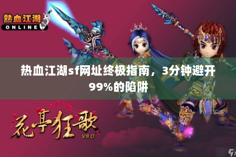热血江湖sf网址终极指南，3分钟避开99%的陷阱