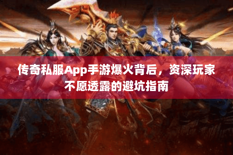 传奇私服App手游爆火背后，资深玩家不愿透露的避坑指南