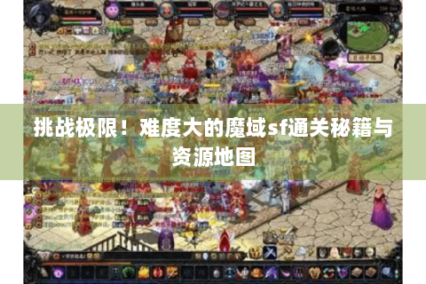 挑战极限！难度大的魔域sf通关秘籍与资源地图