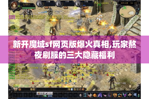 新开魔域sf网页版爆火真相,玩家熬夜刷服的三大隐藏福利