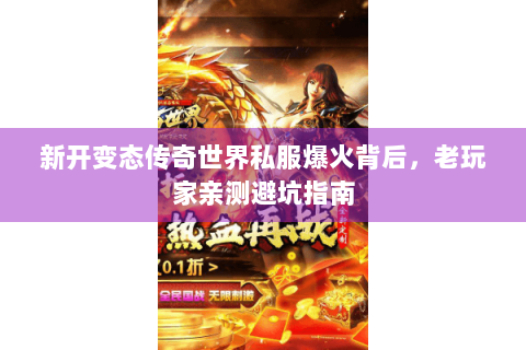 新开变态传奇世界私服爆火背后，老玩家亲测避坑指南
