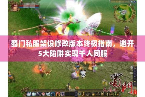 蜀门私服架设修改版本终极指南，避开5大陷阱实现千人同服