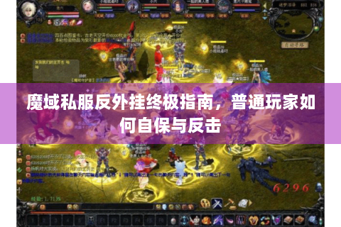 魔域私服反外挂终极指南，普通玩家如何自保与反击