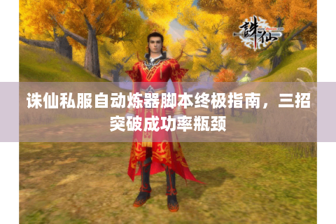 诛仙私服自动炼器脚本终极指南，三招突破成功率瓶颈