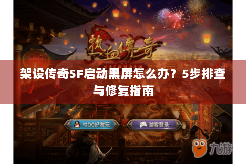 架设传奇SF启动黑屏怎么办？5步排查与修复指南