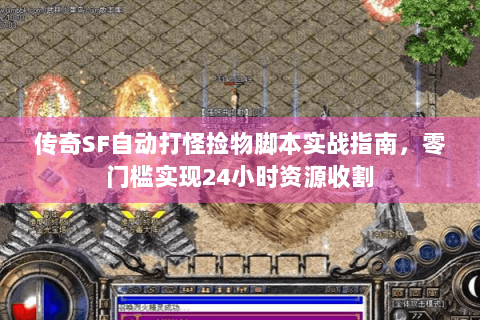 传奇SF自动打怪捡物脚本实战指南，零门槛实现24小时资源收割