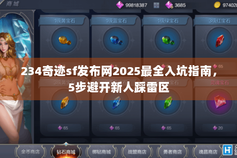 234奇迹sf发布网2025最全入坑指南，5步避开新人踩雷区