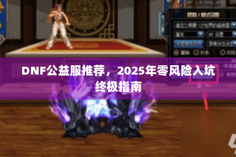 DNF公益服推荐，2025年零风险入坑终极指南